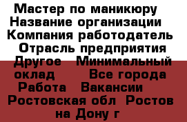 Мастер по маникюру › Название организации ­ Компания-работодатель › Отрасль предприятия ­ Другое › Минимальный оклад ­ 1 - Все города Работа » Вакансии   . Ростовская обл.,Ростов-на-Дону г.